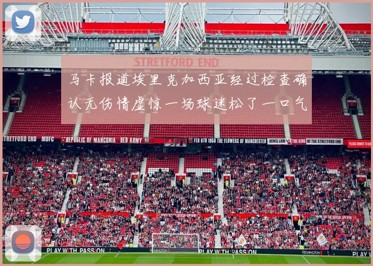 马卡报道埃里克加西亚经过检查确认无伤情虚惊一场球迷松了一口气