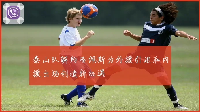 泰山队解约洛佩斯为外援引进和内援出场创造新机遇