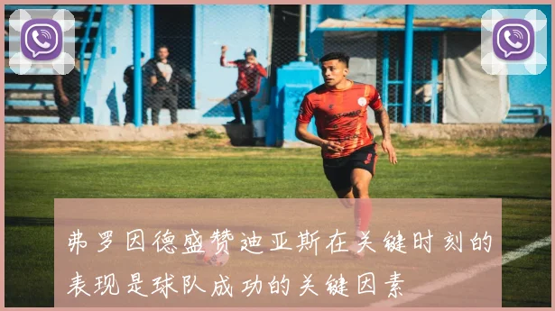 弗罗因德盛赞迪亚斯在关键时刻的表现是球队成功的关键因素