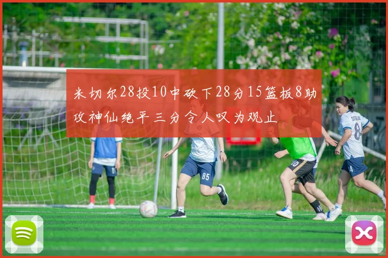 米切尔28投10中砍下28分15篮板8助攻神仙绝平三分令人叹为观止