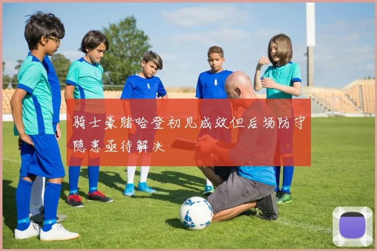 骑士豪赌哈登初见成效但后场防守隐患亟待解决