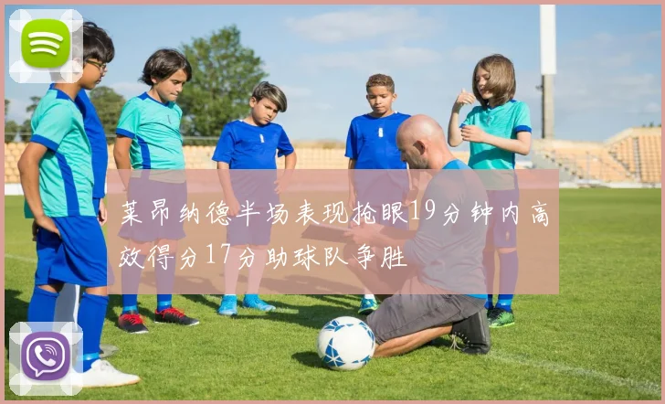 莱昂纳德半场表现抢眼19分钟内高效得分17分助球队争胜