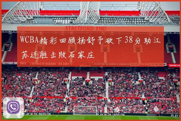 WCBA精彩回顾杨舒予砍下38分助江苏连胜击败石家庄