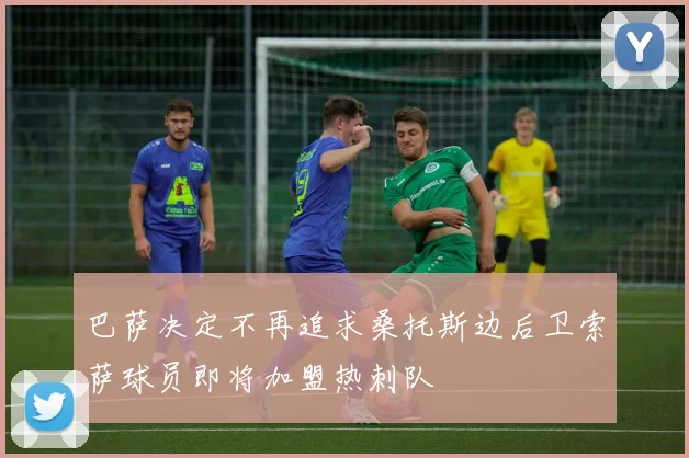 巴萨决定不再追求桑托斯边后卫索萨球员即将加盟热刺队