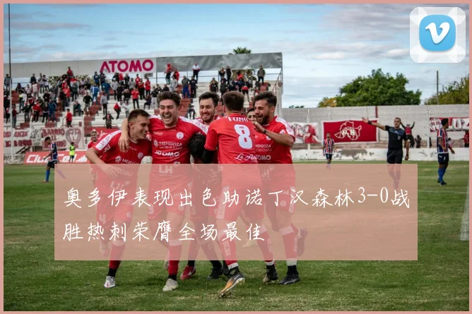 奥多伊表现出色助诺丁汉森林3-0战胜热刺荣膺全场最佳