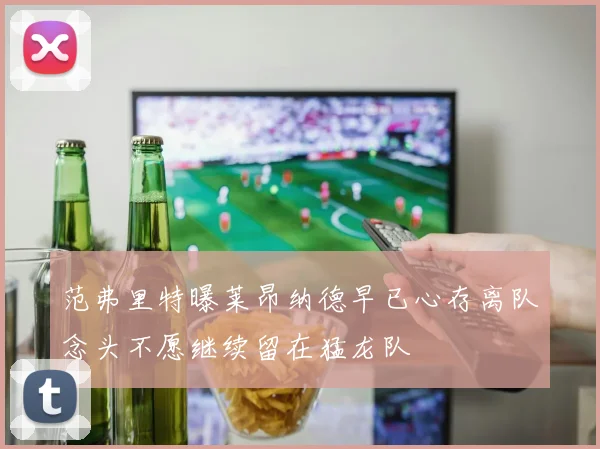 范弗里特曝莱昂纳德早已心存离队念头不愿继续留在猛龙队