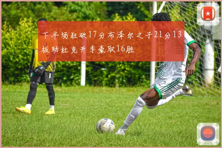 下半场狂砍17分布泽尔之子21分13板助杜克开季豪取16胜
