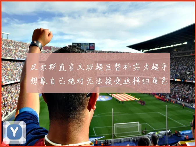 皮尔斯直言文班超巨替补实力超乎想象自己绝对无法接受这样的角色