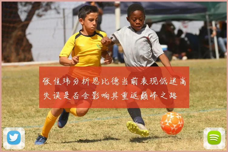 张佳玮分析恩比德当前表现低迷高失误是否会影响其重返巅峰之路