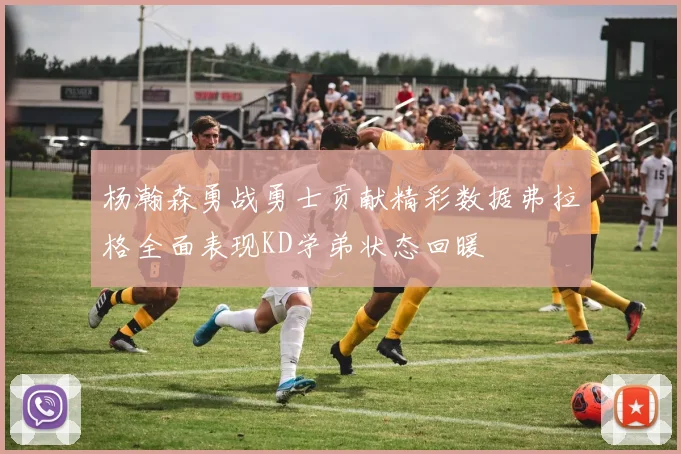 杨瀚森勇战勇士贡献精彩数据弗拉格全面表现KD学弟状态回暖
