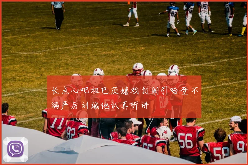 长点心吧祖巴茨嬉戏打闹引哈登不满严厉训诫他认真听讲