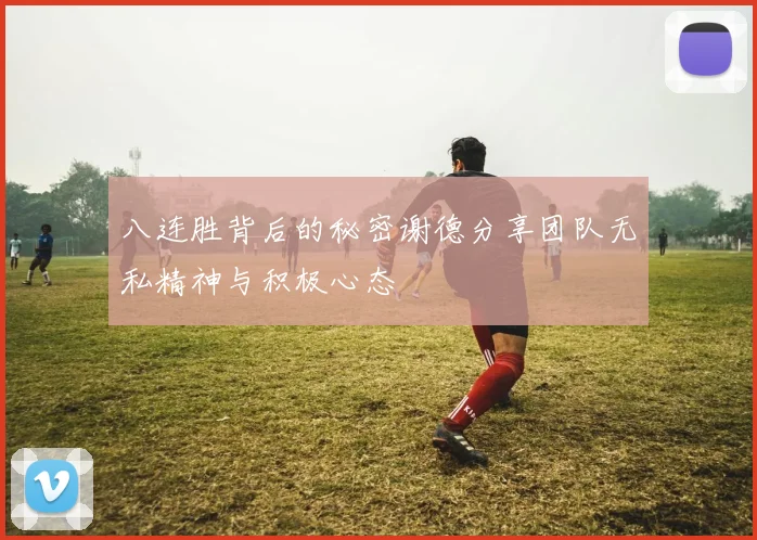 八连胜背后的秘密谢德分享团队无私精神与积极心态