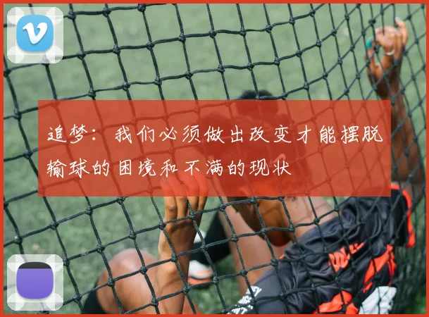 追梦：我们必须做出改变才能摆脱输球的困境和不满的现状