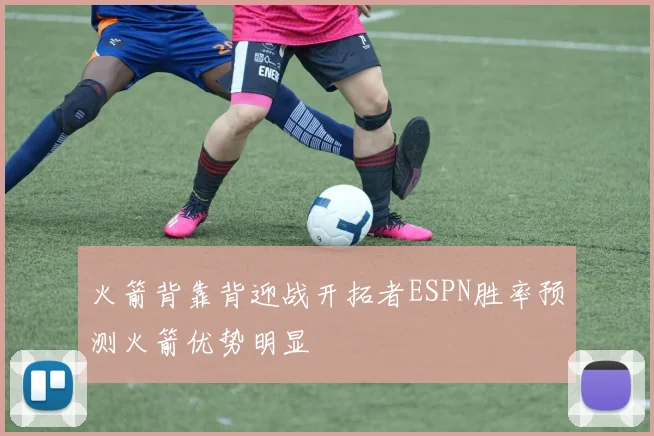 火箭背靠背迎战开拓者ESPN胜率预测火箭优势明显