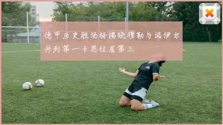 德甲历史胜场榜揭晓穆勒与诺伊尔并列第一卡恩位居第三